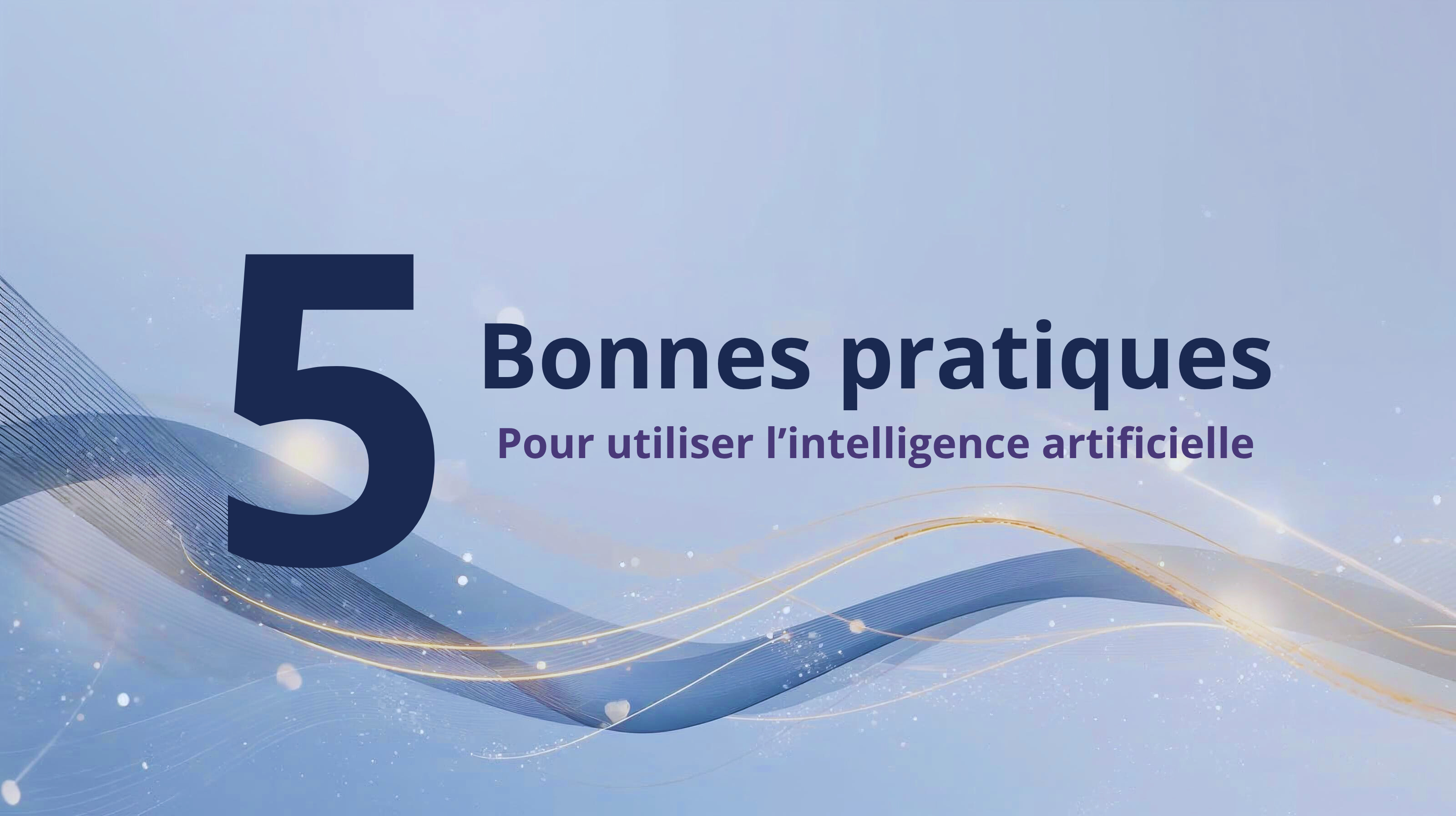 Image avec le texte « 5 bonnes pratiques pour utiliser l’intelligence artificielle » sur un fond bleu lumineux avec des lignes dorées et argentées. Cette bannière illustre les meilleures pratiques pour intégrer l’IA dans une entreprise de manière éthique, performante et sécurisée.